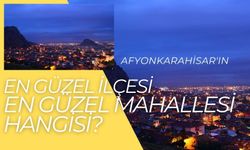 Afyonkarahisar'ın en güzel ilçesi ve mahallesi hangisi?