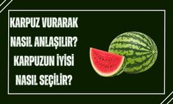 Karpuz vurarak nasıl anlaşılır? Karpuzun iyisi nasıl seçilir?