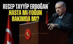 Recep Tayyip Erdoğan hasta mı yoğun bakımda mı?