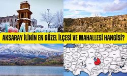 Aksaray ilinin en güzel ilçesi ve mahallesi hangisi?