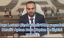 Dayı Levent Çiçek kimdir?Kaç yaşında? Nereli? Ayhan Bora Kaplan ile ilişkisi var mı?