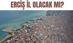 Van Erciş il olacak mı? Beklenen açıklama geldi