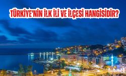 Türkiye'nin İlk İli ve İlçesi Hangisidir?