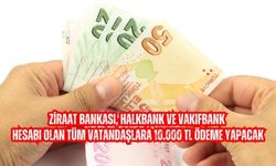 Ziraat Bankası, Halkbank ve Vakıfbank hesabı olan tüm vatandaşlara 10.000 TL ödeme yapacak