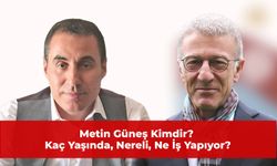 Metin Güneş Kimdir? Kaç Yaşında, Nereli, Ne İş Yapıyor? Serveti ne kadar?