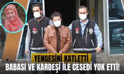 Yengesini boğarak öldürdü | Babası ve kardeşi ile cesedi yok etti