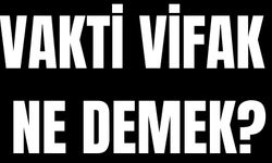 Vakti Vifak ne demek? Vakti Mekat ne demek?