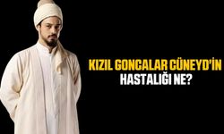 Kızıl Goncalar Cüneyd'in hastalığı ne?