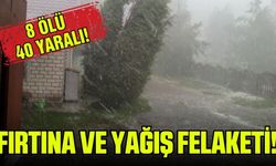 Fırtına ve yağış felaketi sonucu 8 kişi öldü 40 kişi yaralandı!