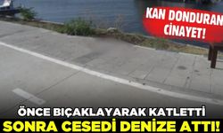 Bıçaklayarak öldürüp cesedini denize attı!