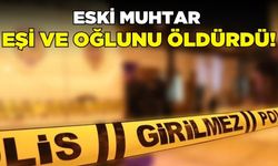 Eski muhtar dehşet saçtı: eşini ve oğlunu katletti