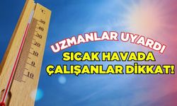 Uzmanlar sıcak havada çalışanları uyardı!