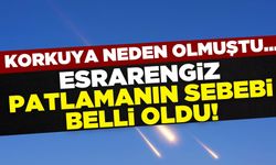 Esrarengiz patlama sesinin nedeni belli oldu