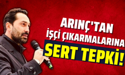 Arınç'tan işçi çıkarmalarına tepki!