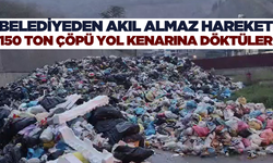 Belediye 150 ton çöpü yol kenarına döktü