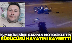 İş makinesine çarpan motosikletin sürücüsü hayatını kaybetti