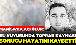 Manisa'da su kuyusunda toprak kayması: 1 kişi hayatını kaybetti