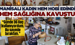 Manisalı kadın edindiği hobi sayesinde sağlığına kavuştu