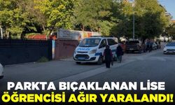 Parkta bıçaklanan uğrayan lise öğrencisi ağır yaralandı