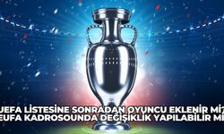 UEFA listesine sonradan oyuncu eklenir mi? UEFA kadrosunda değişiklik yapılabilir mi?