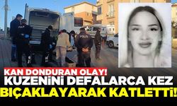 18 yaşındaki kuzenini darp ederek bayılttı, ardından defalarca bıçaklayarak katletti