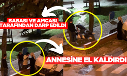 Annesine el kaldırınca babası ve amcası tarafından darp edildi