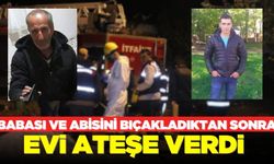 Aile katliamı: Babası ve kardeşini bıçaklayıp eve ateşe verdi!