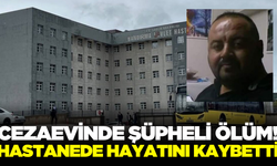 Cezaevindeki hükümlü hastanede hayatını kaybetti