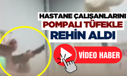 Hastane çalışanlarını pompalı tüfekle rehin aldı