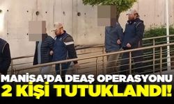 Manisa'da terör örgütü DEAŞ'a yönelik operasyonda gözaltına alınan 2 şüpheli tutuklandı!