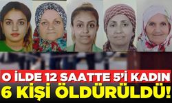 Türkiye'nin o ilinde 12 saatte 5’i kadın 6 kişi öldürüldü