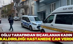 Oğlu tarafından defalarca kez bıçaklanan kadın kaldırıldığı hastanede hayatını kaybetti