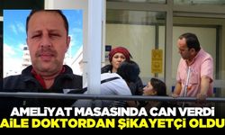 Ameliyat masasında hayatını kaybeden hastanın yakınları, doktordan şikayetçi oldu