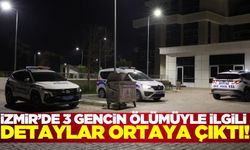 İzmir'de korkunç olay! 3 gencin ölümüyle ilgili detaylar ortaya çıktı