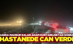 Malatya'da kar nedeniyle mahsur kaldıktan sonra kurtarılmıştı, hastanede yaşamını yitirdi