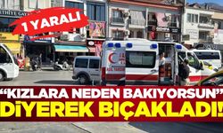 "Kızlara neden bakıyorsun" tartışmasında kan aktı