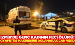 İzmir'de kıyafeti makineye dolanan genç kadın hayatını kaybetti