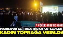 Manisa'da 4 çocuk annesi son yolculuğuna uğurlandı