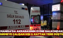 Manisa'da akrabasının evine balkondan girmeye çalışırken düştü