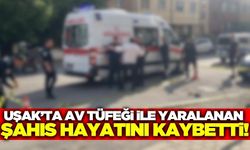 Uşak'ta av tüfeği ile vurulan şahıs hayatını kaybetti