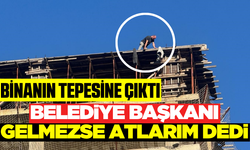 12 katlı binanın çatısına çıktı: Belediye Başkanını çağırdı