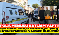 Polis memuru, eşinin ailesindeki 5 kişiyi katletti!