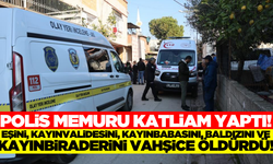 Polis memuru, eşinin ailesindeki 5 kişiyi katletti!