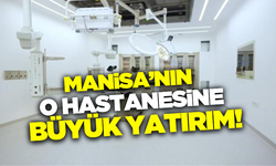 Manisa'nın o hastanesine dev yatırım!