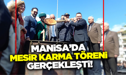 Manisa'da Geleneksel Mesir Karma Töreni ve Nevruz Kutlamaları Yapıldı!