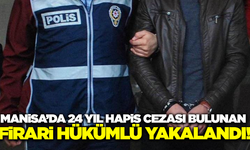 Manisa'da 24 Yıl Hapis Cezası Bulunan Firari Hükümlü Yakalandı