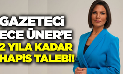 Gazeteci Ece Üner’e hapis talebi!!