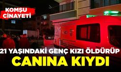 Komşu cinayeti: 21 yaşındaki genç kızı öldürdü