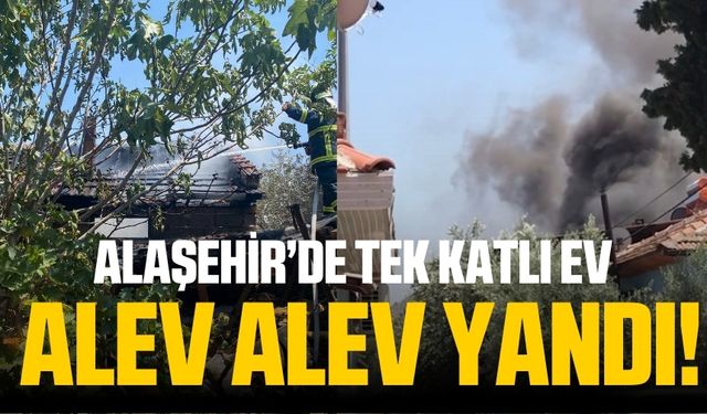 Alaşehir'de  yangında bir ev küle döndü!