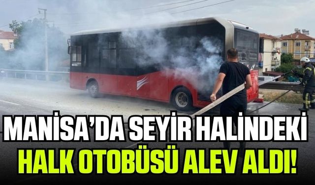 Manisa'da seyir halindeki halk otobüsü alev aldı!